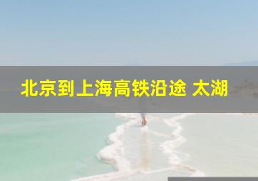 北京到上海高铁沿途 太湖